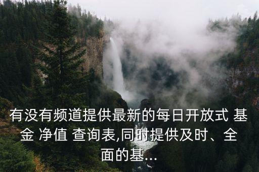 有沒有頻道提供最新的每日開放式 基金 凈值 查詢表,同時提供及時、全面的基...