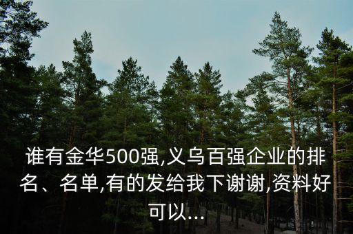 誰有金華500強(qiáng),義烏百強(qiáng)企業(yè)的排名、名單,有的發(fā)給我下謝謝,資料好可以...