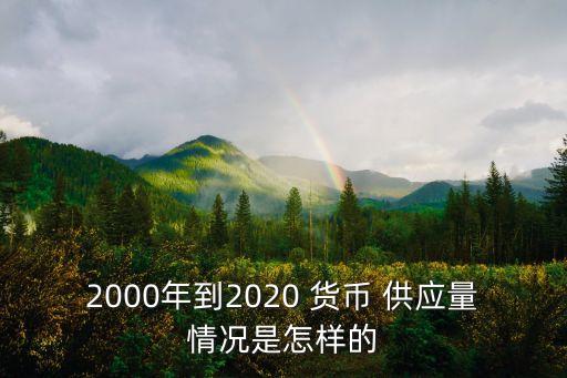 2000年到2020 貨幣 供應(yīng)量情況是怎樣的