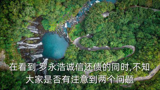 在看到 羅永浩誠信還債的同時(shí),不知大家是否有注意到兩個(gè)問題