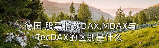  德國 股票指數(shù)DAX,MDAX與TecDAX的區(qū)別是什么