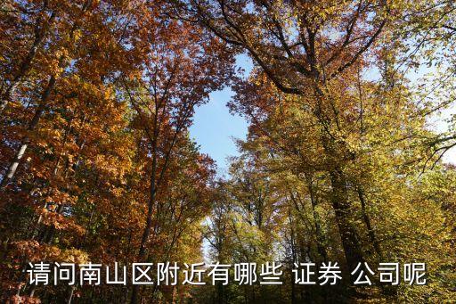 請問南山區(qū)附近有哪些 證券 公司呢