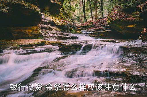 銀行投資 金條怎么樣應(yīng)該注意什么