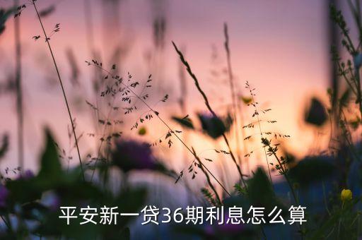  平安新一貸36期利息怎么算