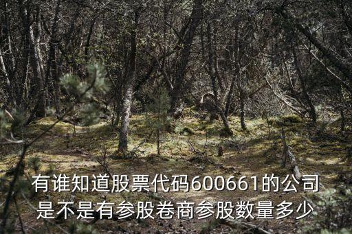 有誰知道股票代碼600661的公司是不是有參股卷商參股數(shù)量多少