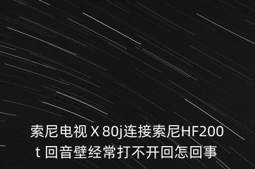 索尼電視Ⅹ80j連接索尼HF200t 回音壁經(jīng)常打不開(kāi)回怎回事