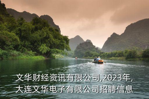 大連文華財(cái)經(jīng)資訊有限公司,2023年,大連文華電子有限公司招聘信息