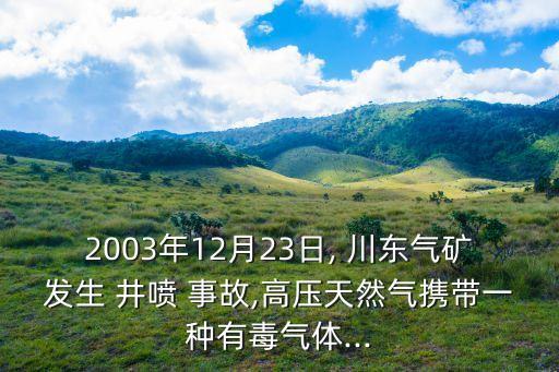 2003年12月23日, 川東氣礦發(fā)生 井噴 事故,高壓天然氣攜帶一種有毒氣體...