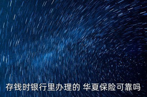 存錢時銀行里辦理的 華夏保險可靠嗎