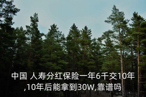 中國(guó) 人壽分紅保險(xiǎn)一年6千交10年,10年后能拿到30W,靠譜嗎