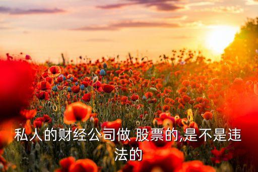 私人的財(cái)經(jīng)公司做 股票的,是不是違法的