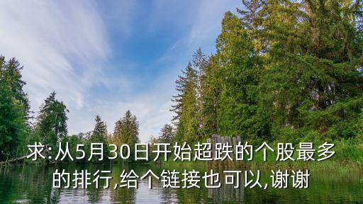 求:從5月30日開始超跌的個(gè)股最多的排行,給個(gè)鏈接也可以,謝謝