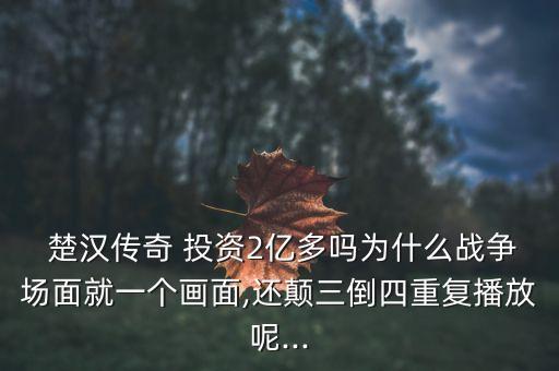  楚漢傳奇 投資2億多嗎為什么戰(zhàn)爭(zhēng)場(chǎng)面就一個(gè)畫面,還顛三倒四重復(fù)播放呢...