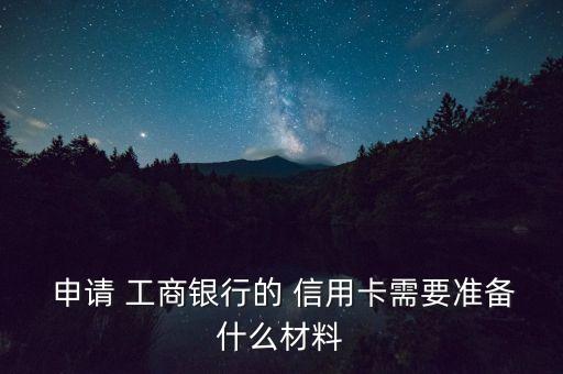  申請(qǐng) 工商銀行的 信用卡需要準(zhǔn)備什么材料