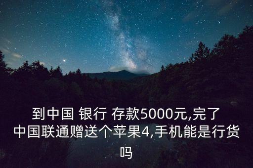 到中國(guó) 銀行 存款5000元,完了中國(guó)聯(lián)通贈(zèng)送個(gè)蘋果4,手機(jī)能是行貨嗎