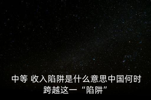 中國會陷入中等收入危機,當(dāng)今中國會陷入中等收入陷阱