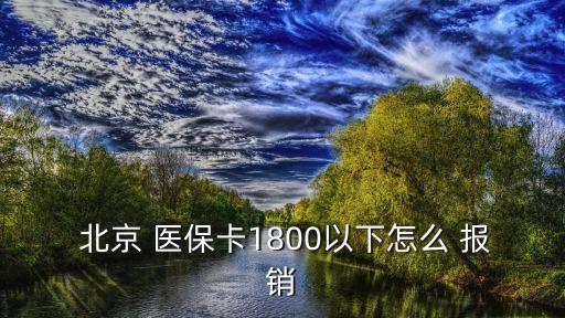  北京 醫(yī)保卡1800以下怎么 報銷