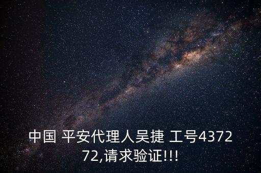 中國(guó) 平安代理人吳捷 工號(hào)437272,請(qǐng)求驗(yàn)證!!!