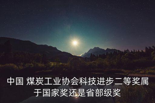 中國(guó) 煤炭工業(yè)協(xié)會(huì)科技進(jìn)步二等獎(jiǎng)屬于國(guó)家獎(jiǎng)還是省部級(jí)獎(jiǎng)