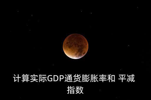 計算實際GDP通貨膨脹率和 平減 指數(shù)