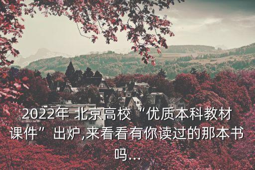 2022年 北京高?！皟?yōu)質(zhì)本科教材課件”出爐,來(lái)看看有你讀過(guò)的那本書(shū)嗎...