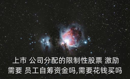  上市 公司分配的限制性股票 激勵需要 員工自籌資金嗎,需要花錢買嗎