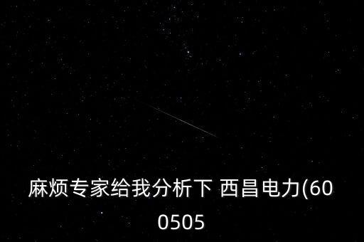 麻煩專家給我分析下 西昌電力(600505