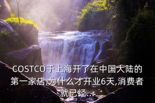 COSTCO于上海開了在中國(guó)大陸的第一家店,為什么才開業(yè)6天,消費(fèi)者就已經(jīng)...