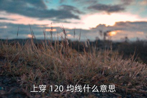 上穿 120 均線什么意思