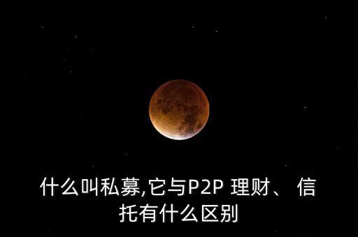 什么叫私募,它與P2P 理財(cái)、 信托有什么區(qū)別