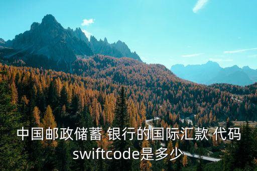 中國郵政儲蓄 銀行的國際匯款 代碼swiftcode是多少