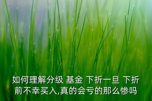 如何理解分級 基金 下折一旦 下折前不幸買入,真的會虧的那么慘嗎