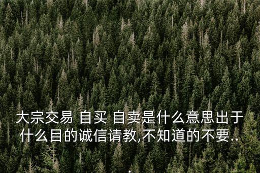 大宗交易 自買 自賣是什么意思出于什么目的誠信請教,不知道的不要...