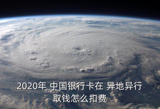 2020年 中國銀行卡在 異地異行取錢怎么扣費(fèi)