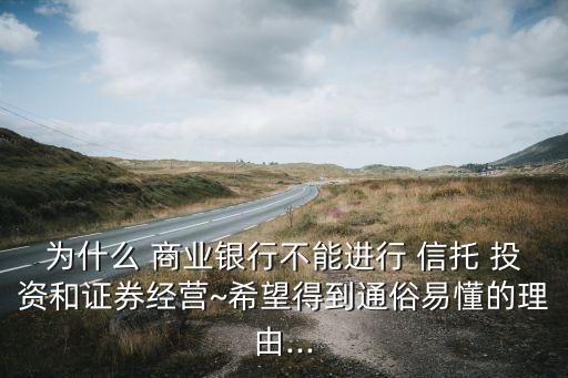 為什么 商業(yè)銀行不能進(jìn)行 信托 投資和證券經(jīng)營(yíng)~希望得到通俗易懂的理由...