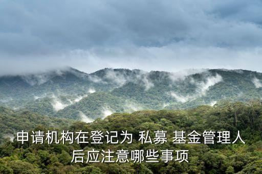 申請機構在登記為 私募 基金管理人后應注意哪些事項