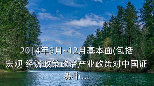 2014年9月~12月基本面(包括宏觀(guān) 經(jīng)濟(jì)政策政治產(chǎn)業(yè)政策對(duì)中國(guó)證券市...