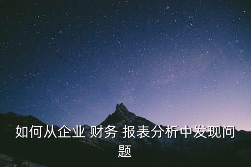 如何從企業(yè) 財(cái)務(wù) 報(bào)表分析中發(fā)現(xiàn)問題