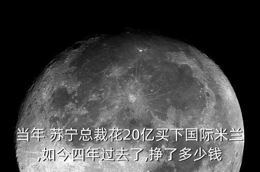 當(dāng)年 蘇寧總裁花20億買下國(guó)際米蘭,如今四年過(guò)去了,掙了多少錢