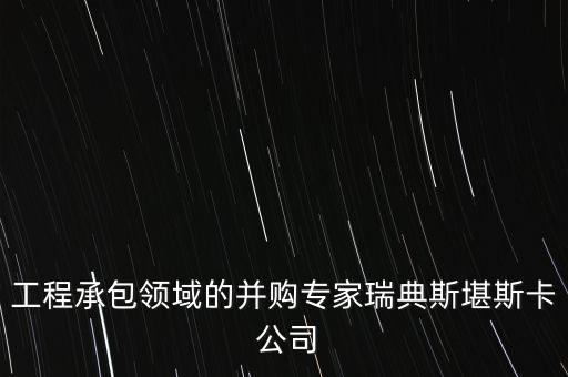 工程承包領(lǐng)域的并購專家瑞典斯堪斯卡 公司