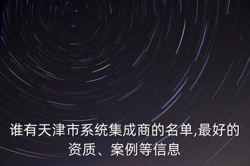 誰有天津市系統(tǒng)集成商的名單,最好的資質(zhì)、案例等信息