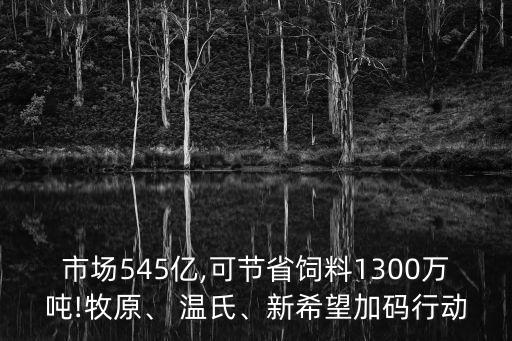 市場545億,可節(jié)省飼料1300萬噸!牧原、 溫氏、新希望加碼行動