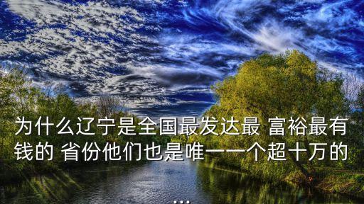 為什么遼寧是全國最發(fā)達(dá)最 富裕最有錢的 省份他們也是唯一一個(gè)超十萬的...