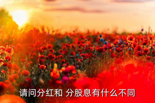 請(qǐng)問(wèn)分紅和 分股息有什么不同