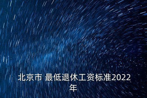  北京市 最低退休工資標(biāo)準(zhǔn)2022年