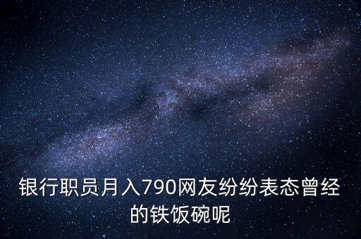 銀行職員月入790網(wǎng)友紛紛表態(tài)曾經(jīng)的鐵飯碗呢