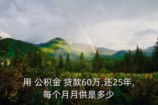 用 公積金 貸款60萬,還25年,每個月月供是多少