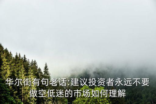 華爾街有句老話:建議投資者永遠不要做空低迷的市場如何理解