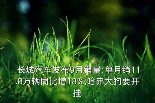  長(zhǎng)城汽車發(fā)布9月銷量:單月銷11.8萬(wàn)輛同比增18%,哈弗大狗要開(kāi)掛