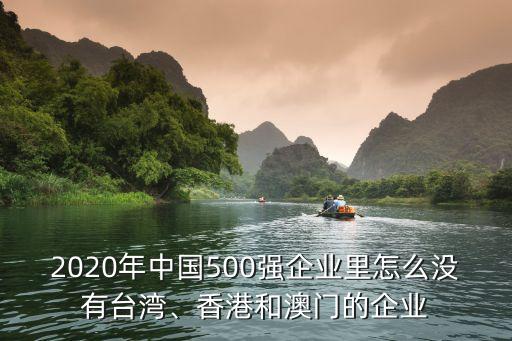 2020年中國500強(qiáng)企業(yè)里怎么沒有臺灣、香港和澳門的企業(yè)